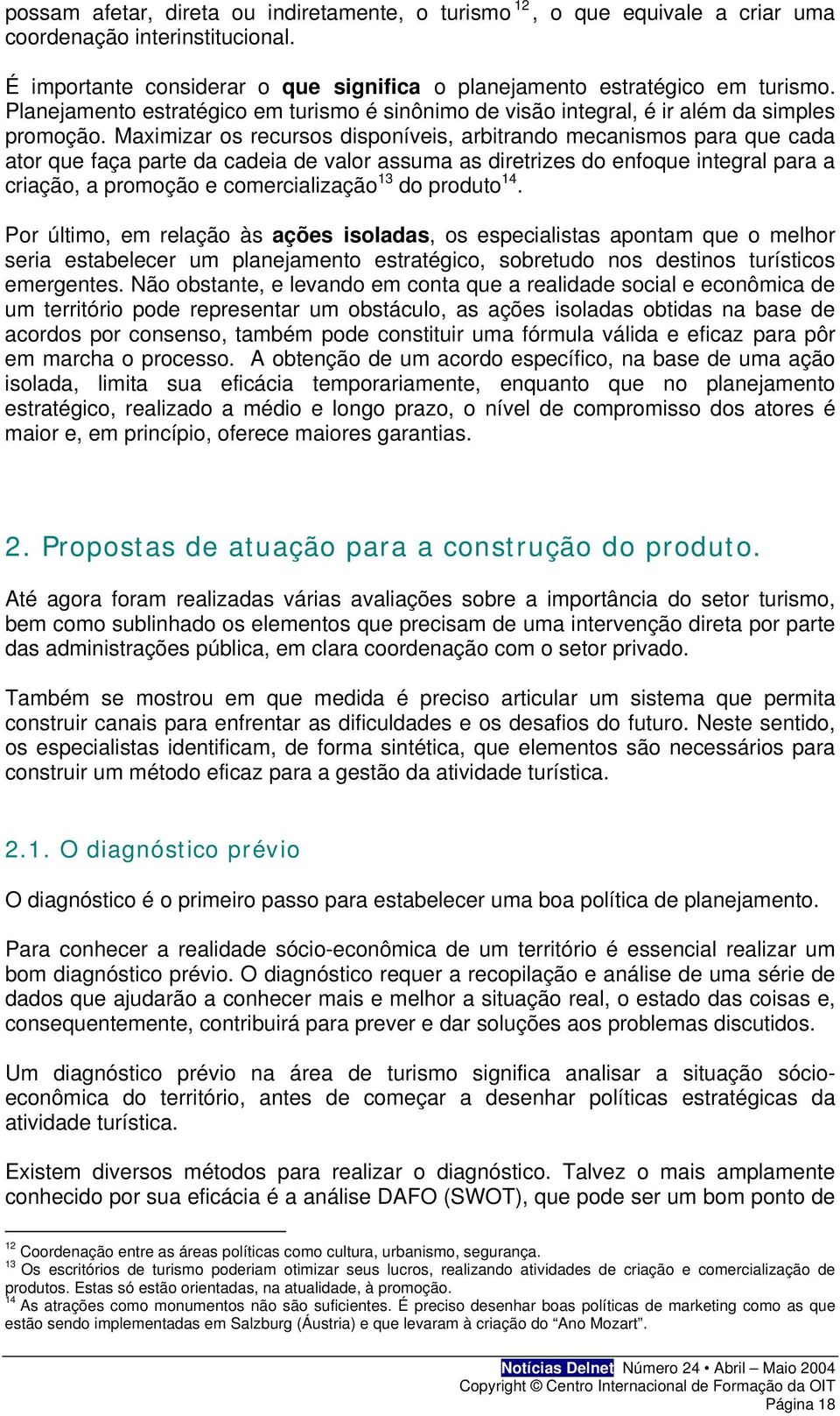 Maximizar os recursos disponíveis, arbitrando mecanismos para que cada ator que faça parte da cadeia de valor assuma as diretrizes do enfoque integral para a criação, a promoção e comercialização 13