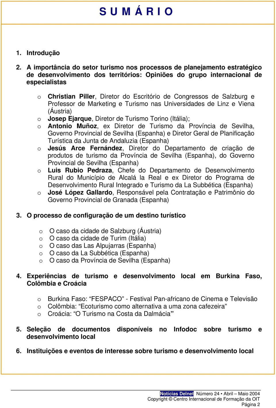 Escritório de Congressos de Salzburg e Professor de Marketing e Turismo nas Universidades de Linz e Viena (Áustria) Josep Ejarque, Diretor de Turismo Torino (Itália); Antonio Muñoz, ex Diretor de