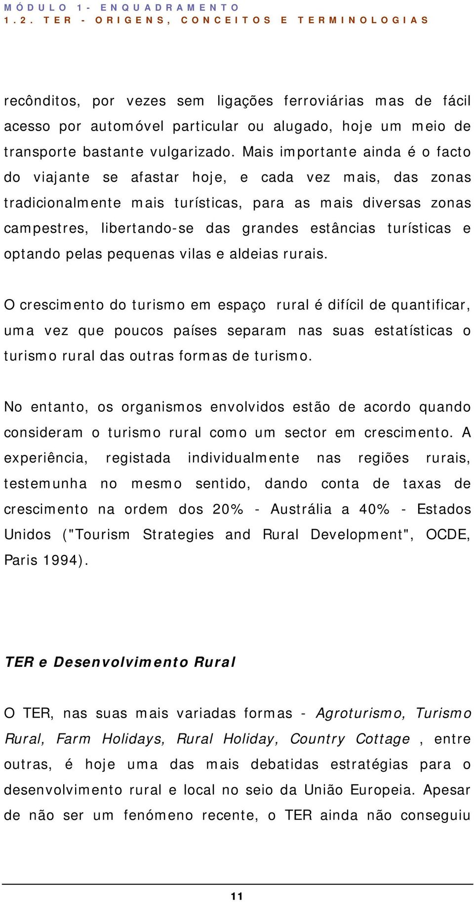 Mais importante ainda é o facto do viajante se afastar hoje, e cada vez mais, das zonas tradicionalmente mais turísticas, para as mais diversas zonas campestres, libertando-se das grandes estâncias