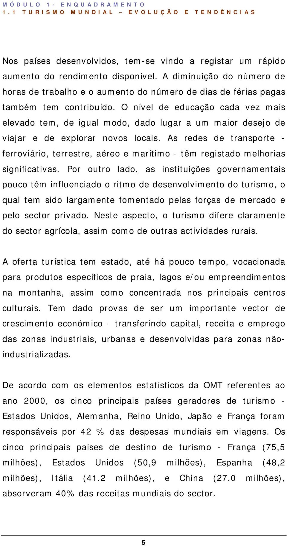 O nível de educação cada vez mais elevado tem, de igual modo, dado lugar a um maior desejo de viajar e de explorar novos locais.