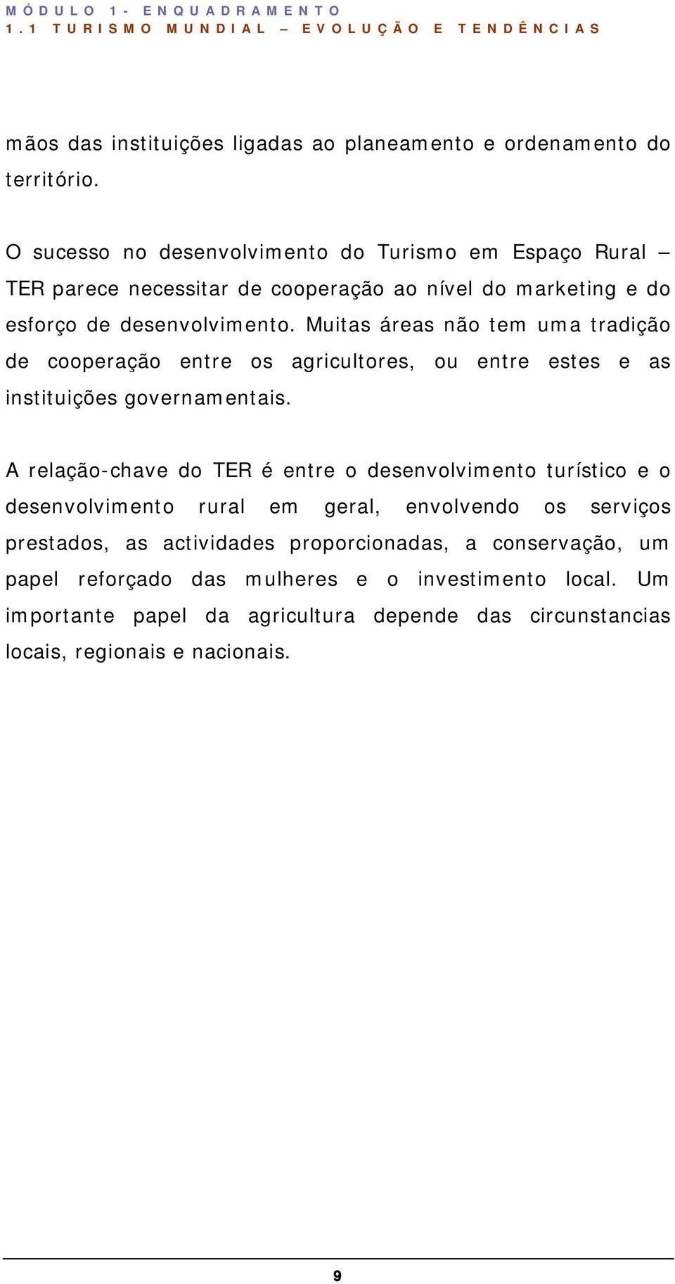 Muitas áreas não tem uma tradição de cooperação entre os agricultores, ou entre estes e as instituições governamentais.