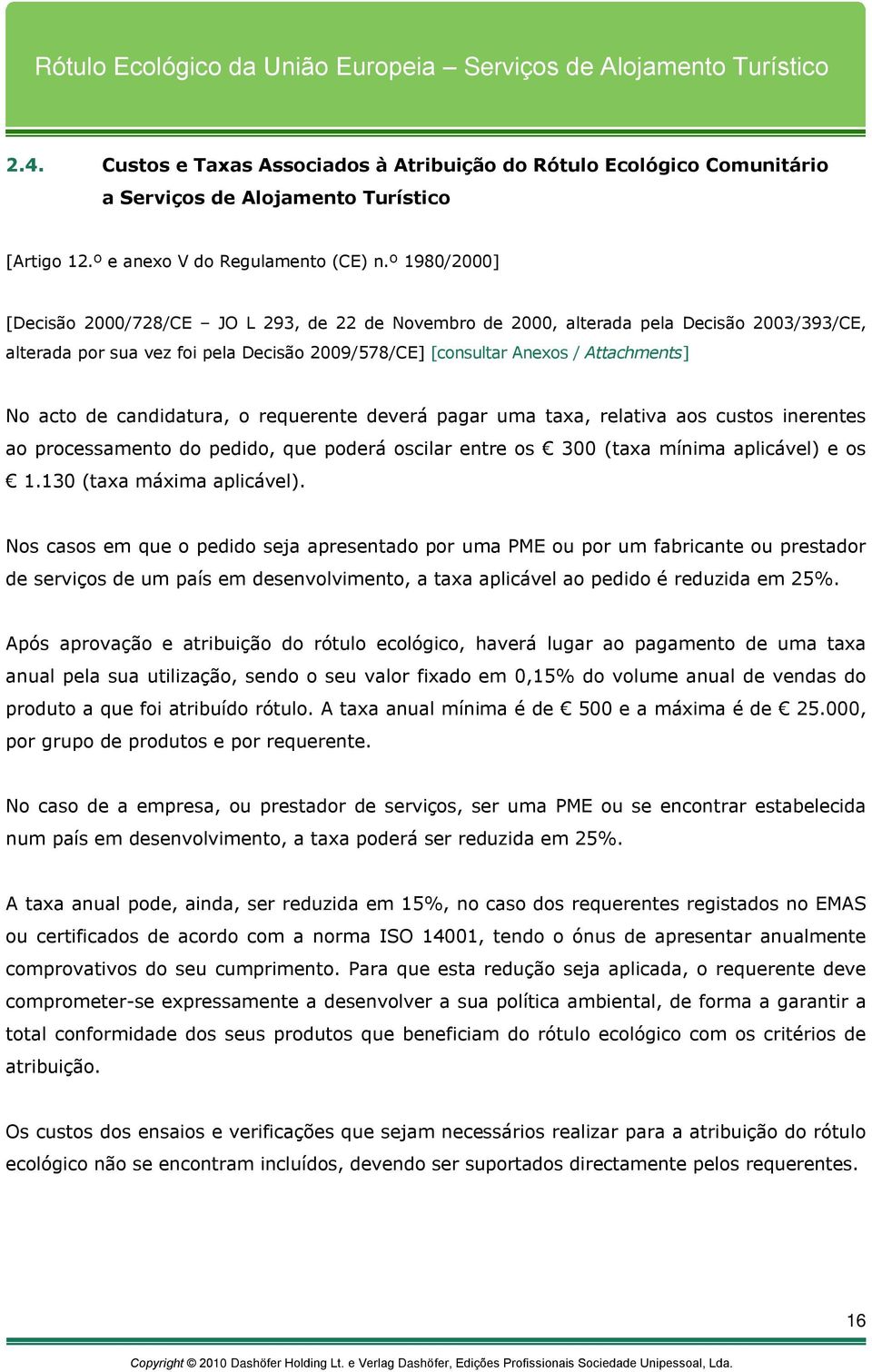 de candidatura, o requerente deverá pagar uma taxa, relativa aos custos inerentes ao processamento do pedido, que poderá oscilar entre os 300 (taxa mínima aplicável) e os 1.