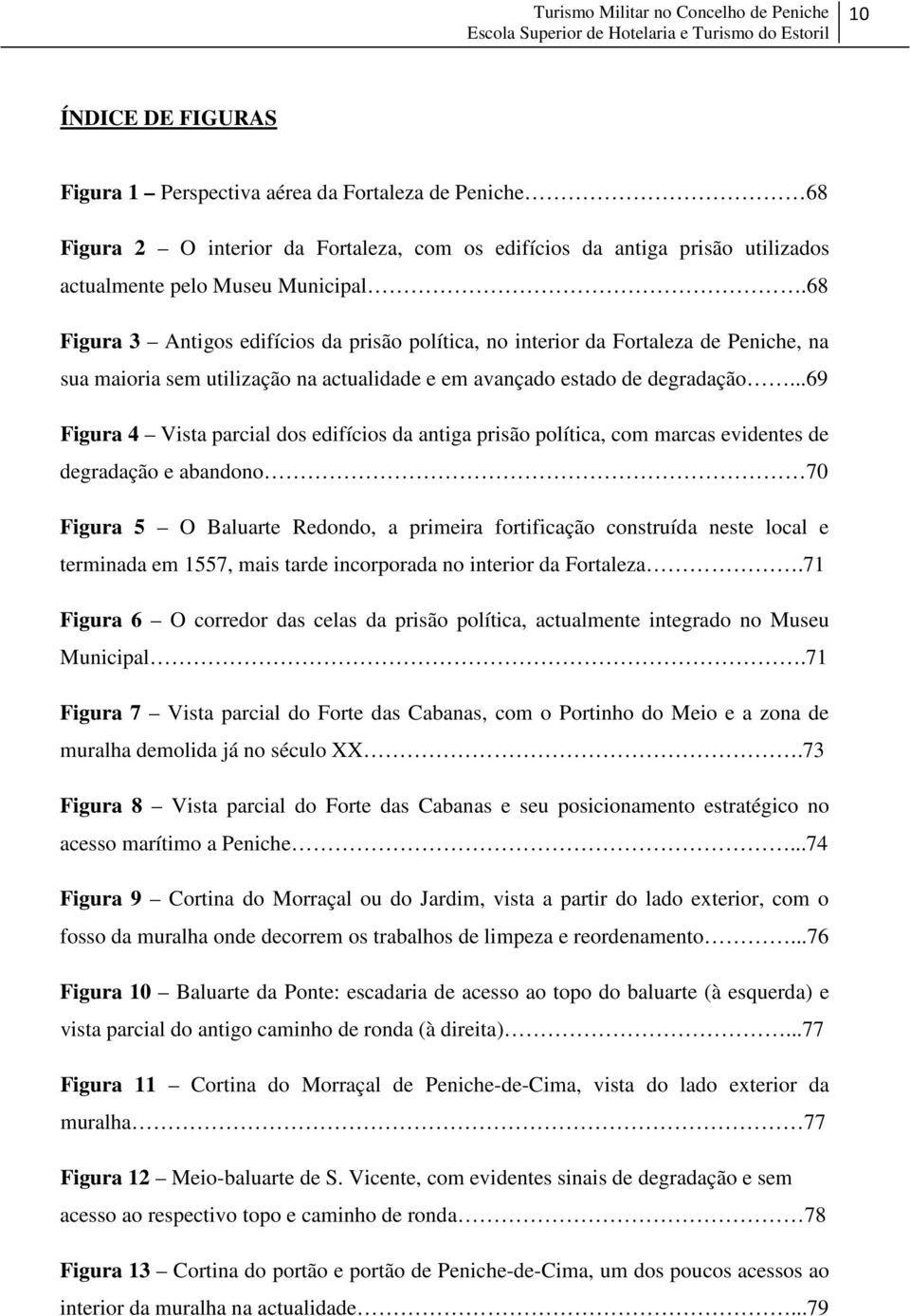 ..69 Figura 4 Vista parcial dos edifícios da antiga prisão política, com marcas evidentes de degradação e abandono 70 Figura 5 O Baluarte Redondo, a primeira fortificação construída neste local e