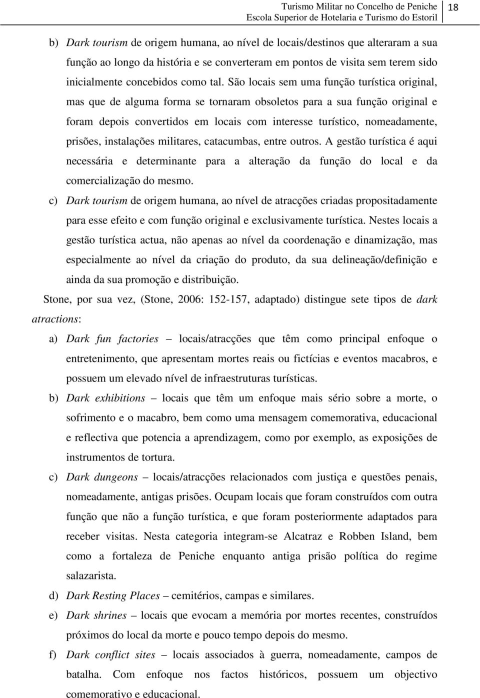 prisões, instalações militares, catacumbas, entre outros. A gestão turística é aqui necessária e determinante para a alteração da função do local e da comercialização do mesmo.