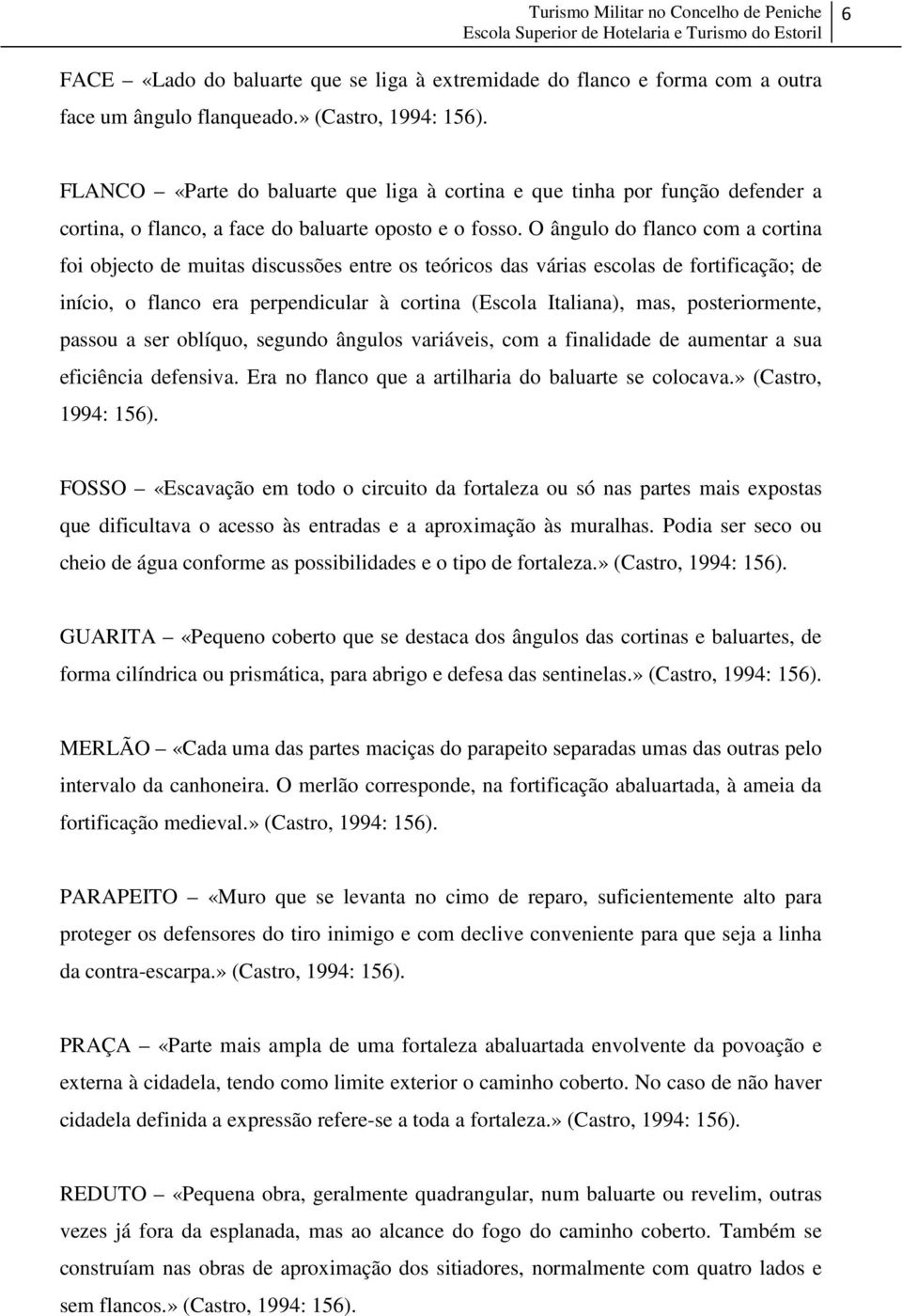 O ângulo do flanco com a cortina foi objecto de muitas discussões entre os teóricos das várias escolas de fortificação; de início, o flanco era perpendicular à cortina (Escola Italiana), mas,