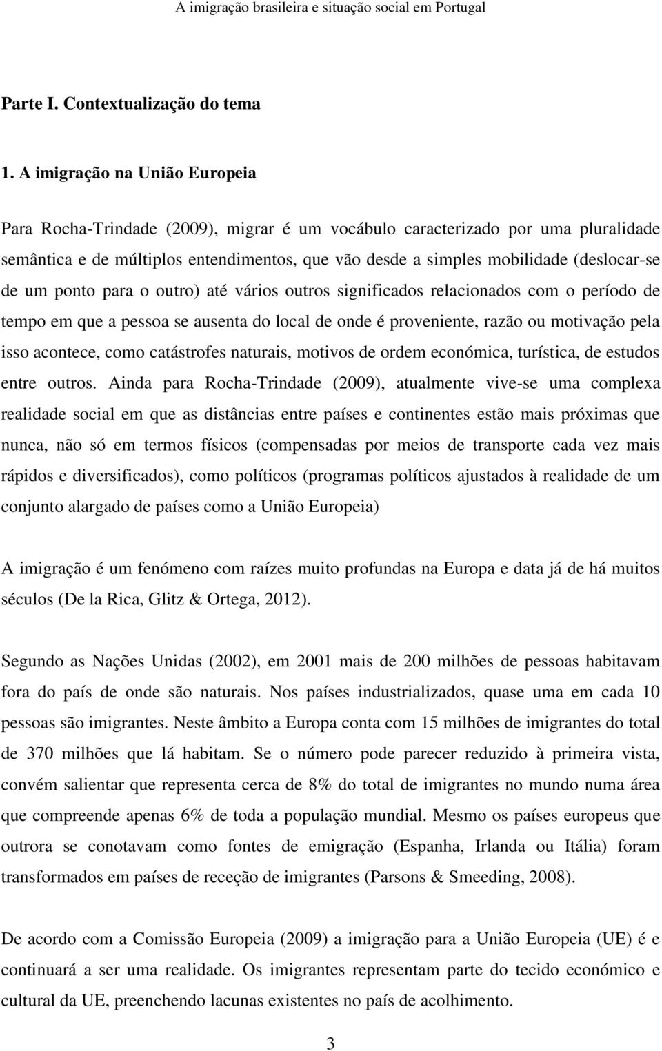 (deslocar-se de um ponto para o outro) até vários outros significados relacionados com o período de tempo em que a pessoa se ausenta do local de onde é proveniente, razão ou motivação pela isso