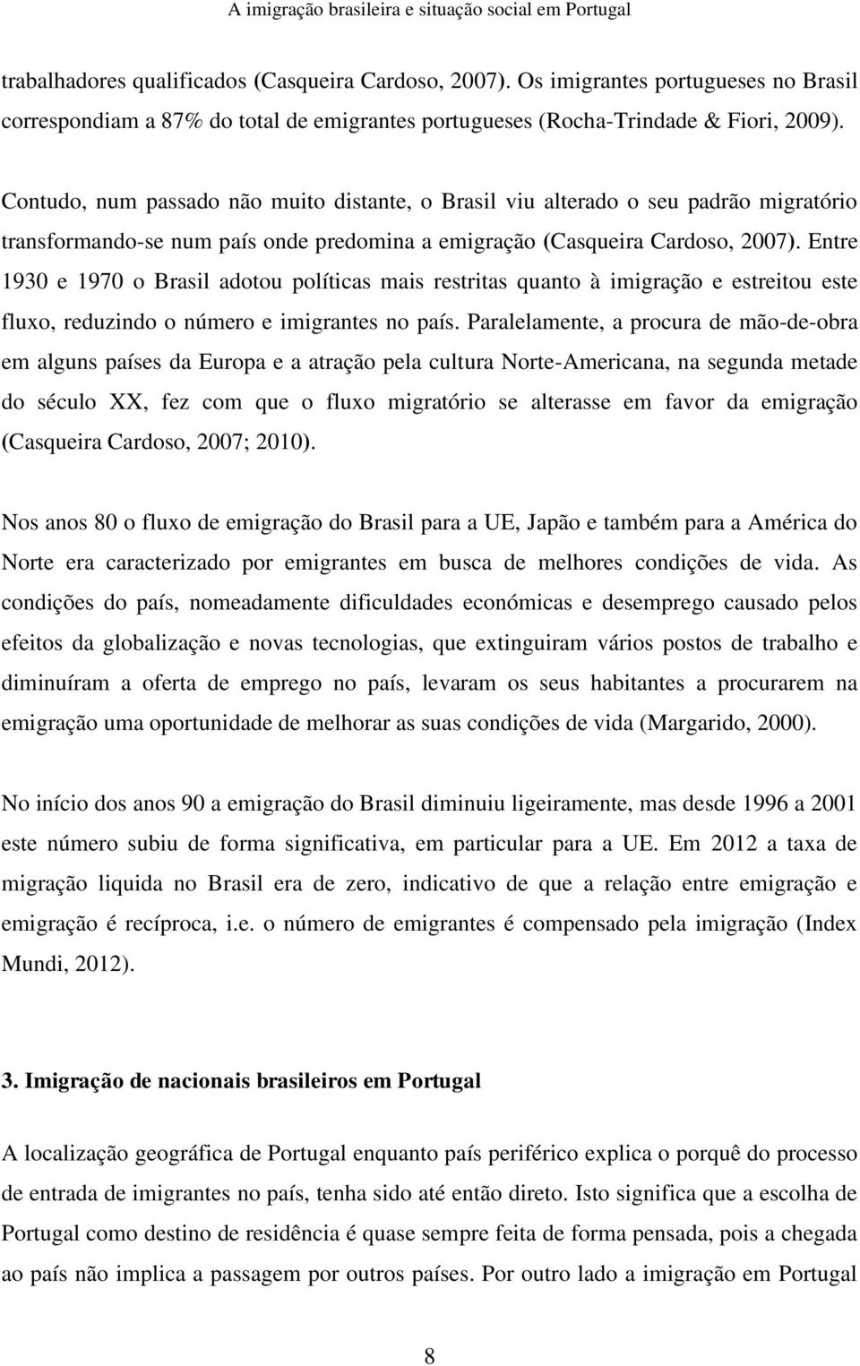 Entre 1930 e 1970 o Brasil adotou políticas mais restritas quanto à imigração e estreitou este fluxo, reduzindo o número e imigrantes no país.