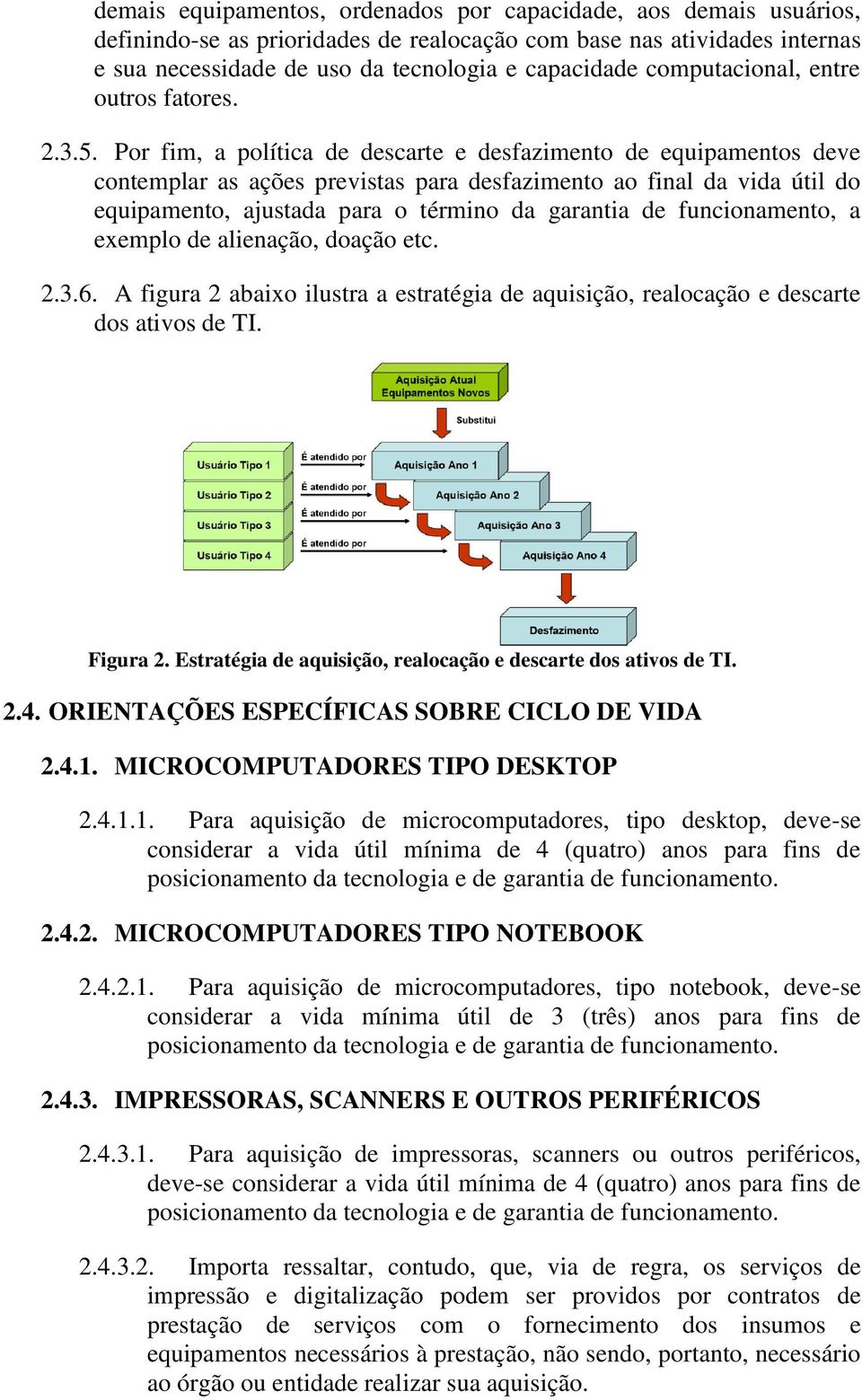 Por fim, a política de descarte e desfazimento de equipamentos deve contemplar as ações previstas para desfazimento ao final da vida útil do equipamento, ajustada para o término da garantia de