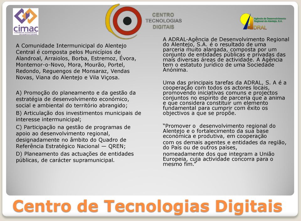 A) Promoção do planeamento e da gestão da estratégia de desenvolvimento económico, social e ambiental do território abrangido; B) Articulação dos investimentos municipais de interesse intermunicipal;