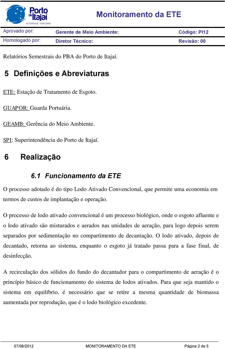 1 Funcionamento da ETE O processo adotado é do tipo Lodo Ativado Convencional, que permite uma economia em termos de custos de implantação e operação.