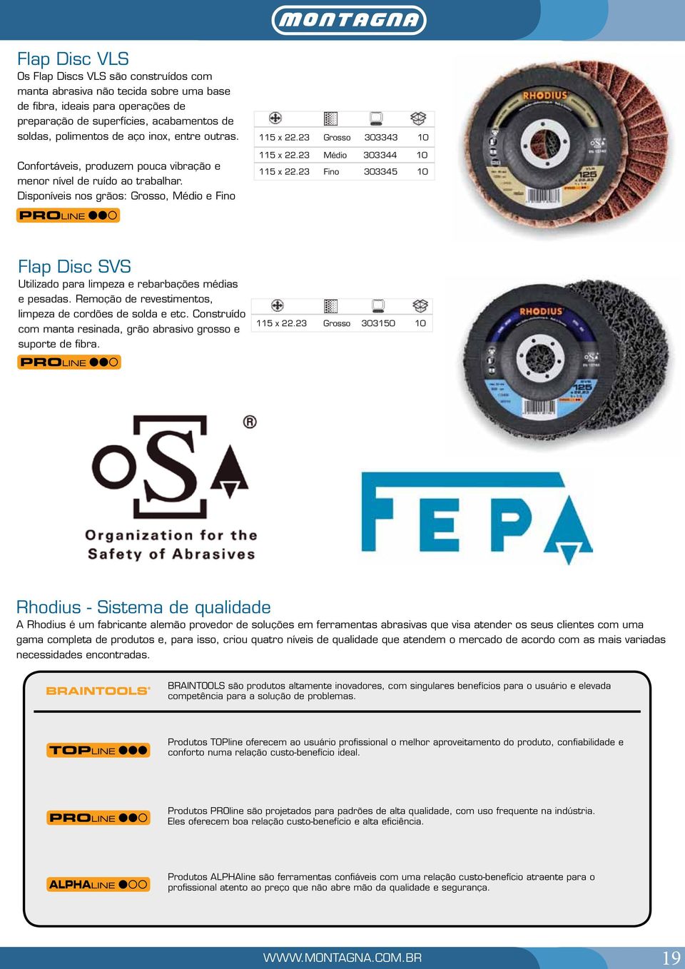 23 Médio 303344 10 115 x 22.23 Fino 303345 10 Flap Disc SVS Utilizado para limpeza e rebarbações médias e pesadas. Remoção de revestimentos, limpeza de cordões de solda e etc.