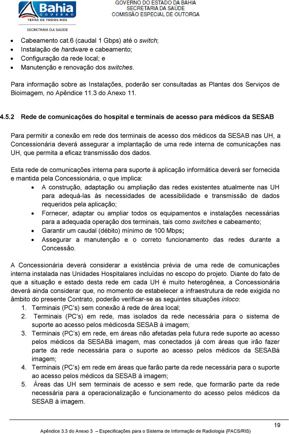 2 Rede de cmunicações d hspital e terminais de acess para médics da SESAB Para permitir a cnexã em rede ds terminais de acess ds médics da SESAB nas UH, a Cncessinária deverá assegurar a implantaçã