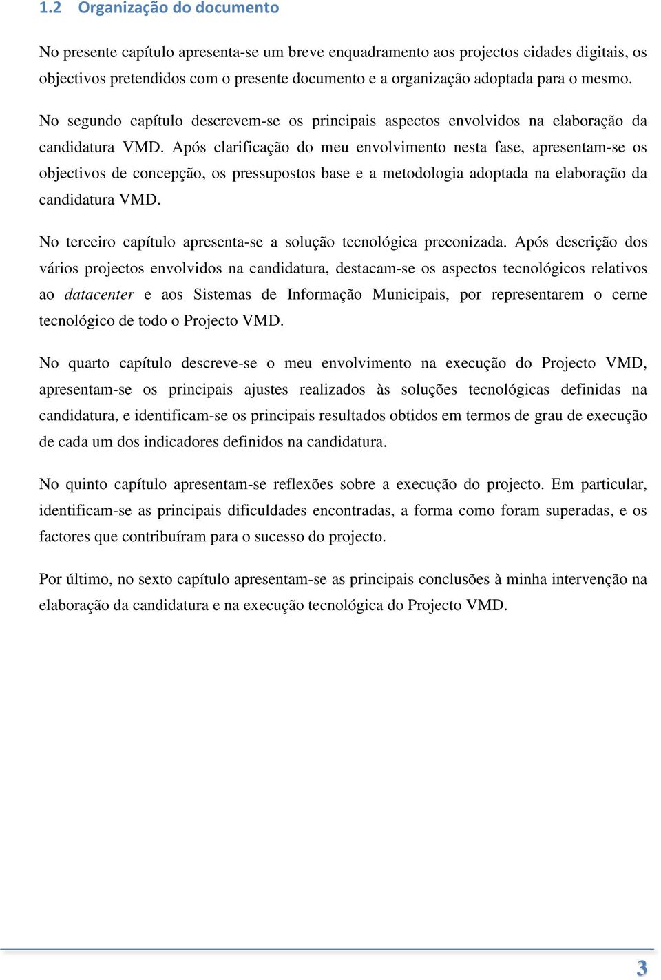 Após clarificação do meu envolvimento nesta fase, apresentam-se os objectivos de concepção, os pressupostos base e a metodologia adoptada na elaboração da candidatura VMD.