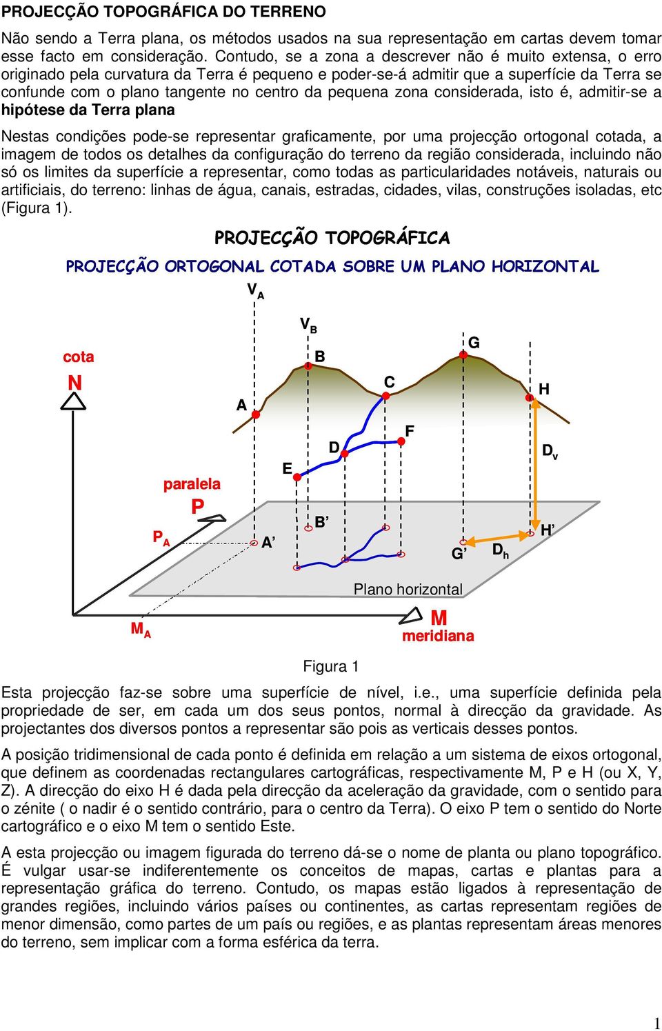 pequena zona considerada, isto é, admitir-se a hipótese da Terra plana Nestas condições pode-se representar graficamente, por uma projecção ortogonal cotada, a imagem de todos os detalhes da