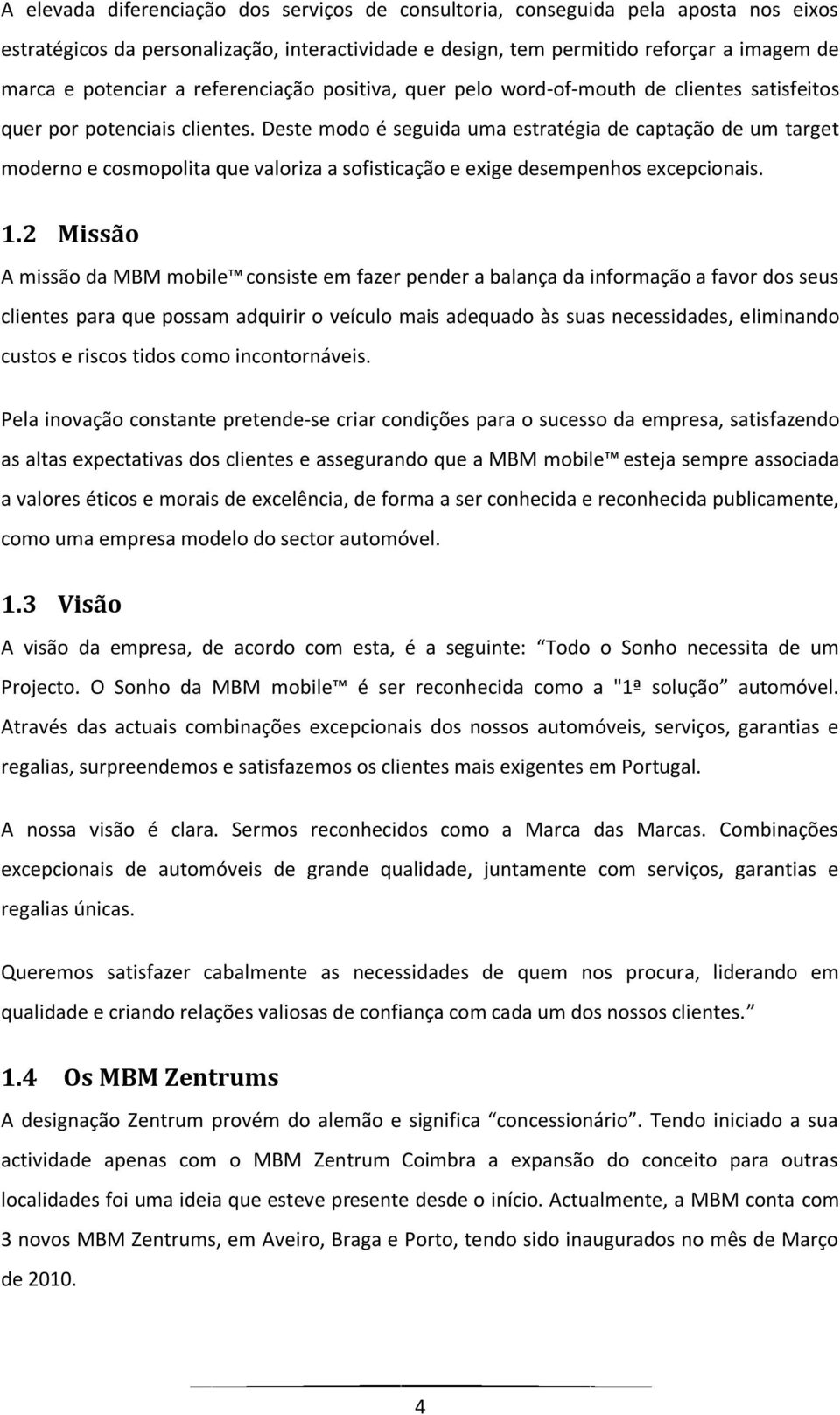 Deste modo é seguida uma estratégia de captação de um target moderno e cosmopolita que valoriza a sofisticação e exige desempenhos excepcionais. 1.