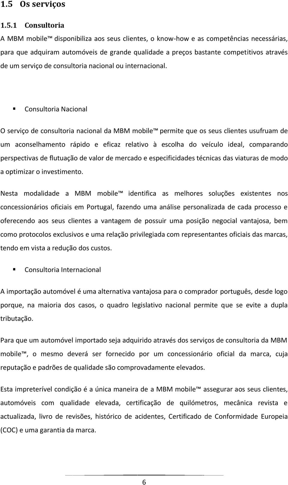 Consultoria Nacional O serviço de consultoria nacional da MBM mobile permite que os seus clientes usufruam de um aconselhamento rápido e eficaz relativo à escolha do veículo ideal, comparando