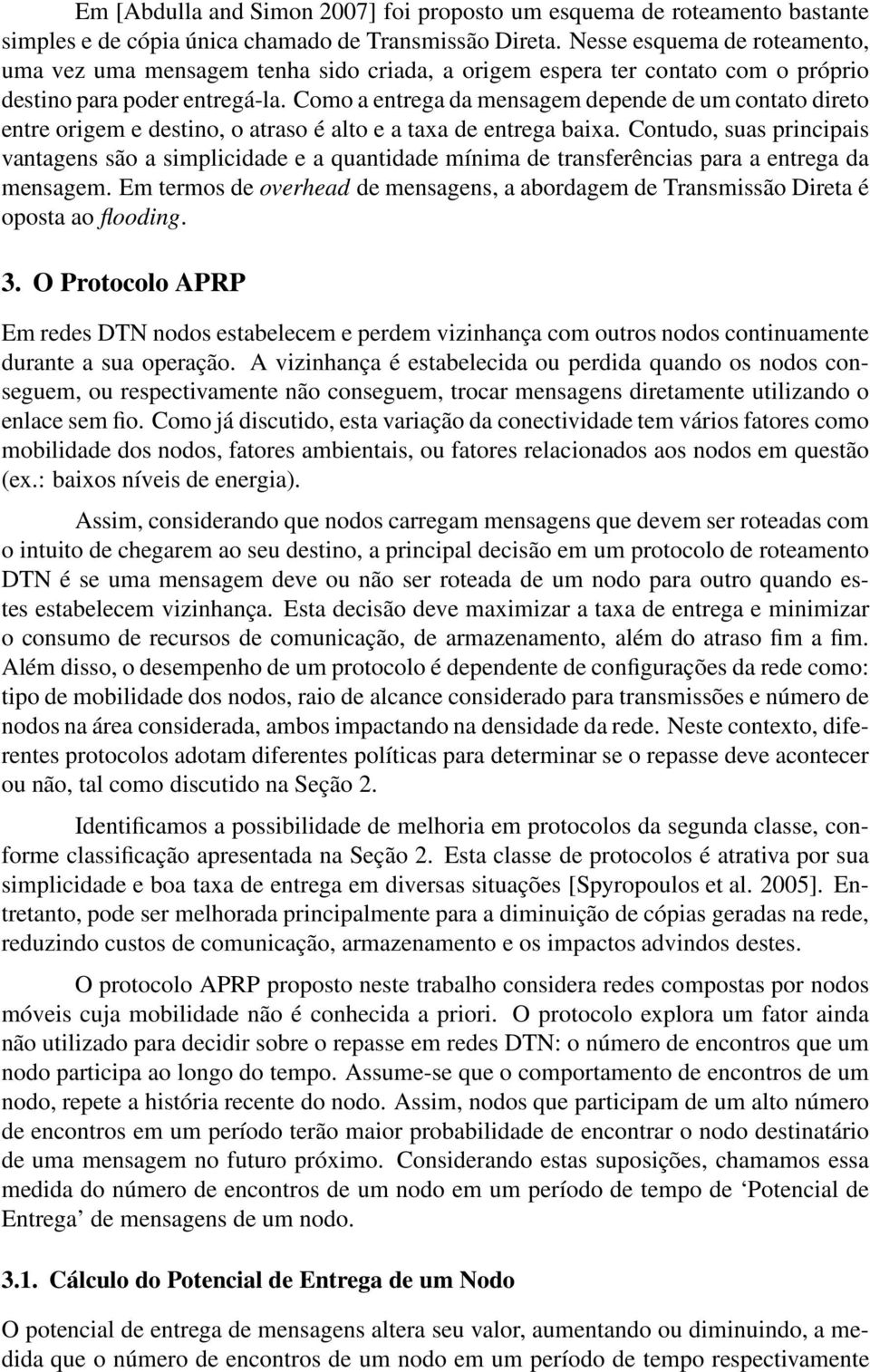 Como a entrega da mensagem depende de um contato direto entre origem e destino, o atraso é alto e a taxa de entrega baixa.