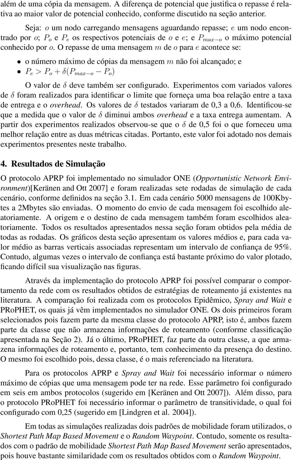 O repasse de uma mensagem m de o para e acontece se: o número máximo de cópias da mensagem m não foi alcançado; e P e > P o + δ(p max o P o ) O valor de δ deve também ser configurado.