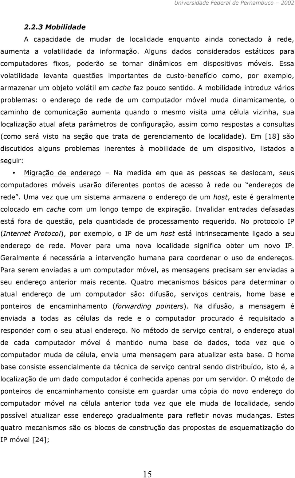 Essa volatilidade levanta questões importantes de custo-benefício como, por exemplo, armazenar um objeto volátil em cache faz pouco sentido.