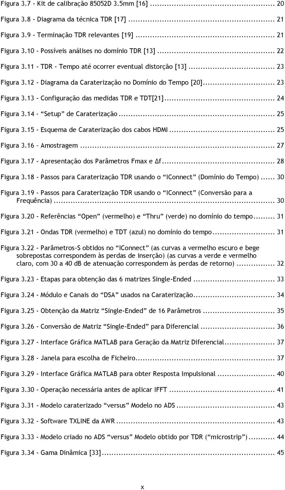 .. 24 Figura 3.14 Setup de Caraterização... 25 Figura 3.15 - Esquema de Caraterização dos cabos HDMI... 25 Figura 3.16 Amostragem... 27 Figura 3.17 - Apresentação dos Parâmetros Fmax e f... 28 Figura 3.