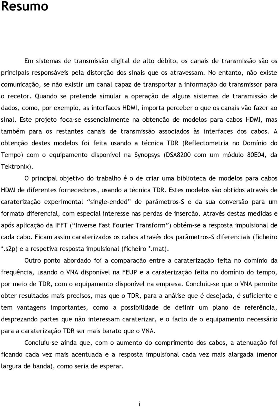 Quando se pretende simular a operação de alguns sistemas de transmissão de dados, como, por exemplo, as interfaces HDMI, importa perceber o que os canais vão fazer ao sinal.