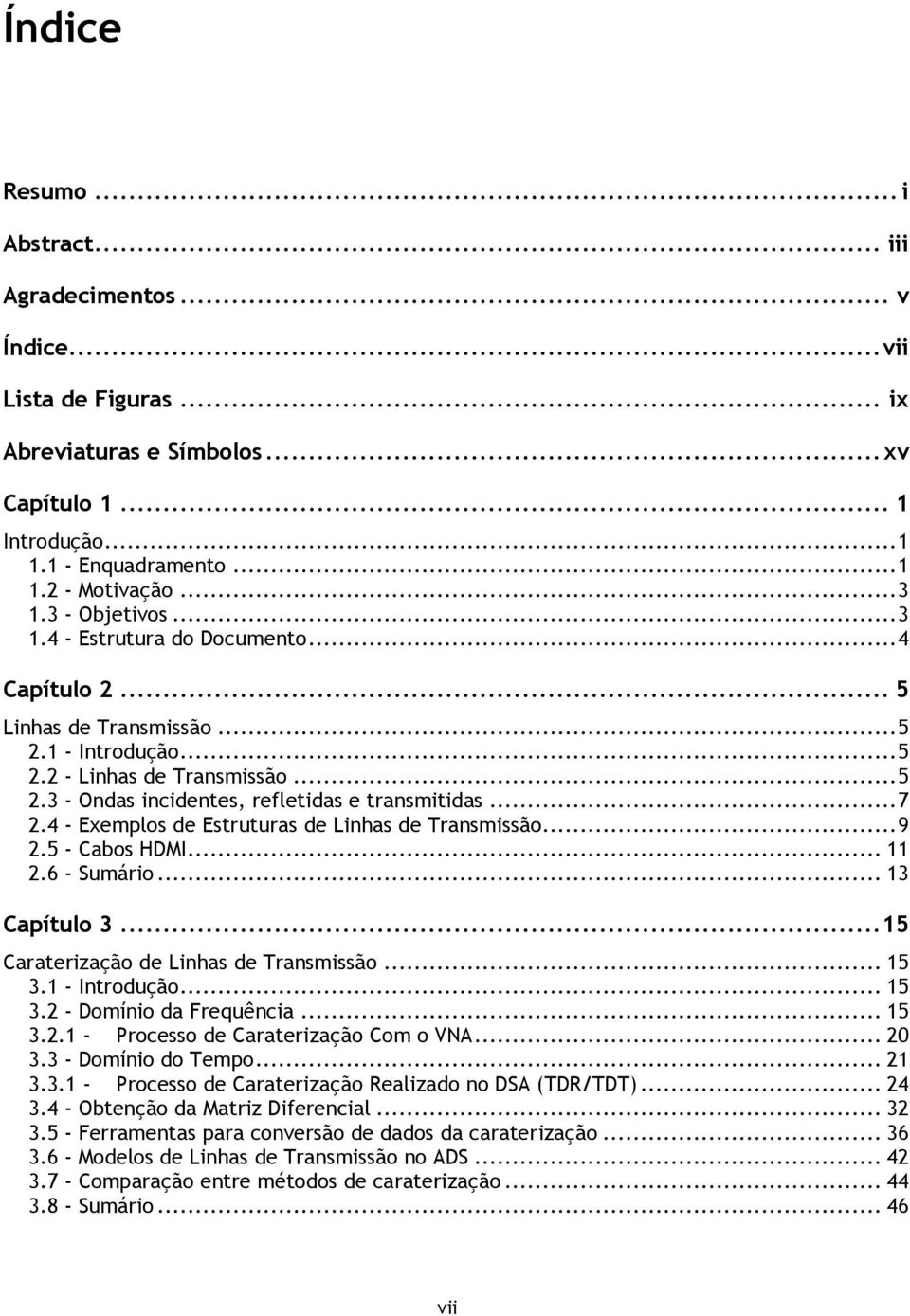 .. 7 2.4 - Exemplos de Estruturas de Linhas de Transmissão... 9 2.5 - Cabos HDMI... 11 2.6 - Sumário... 13 Capítulo 3... 15 Caraterização de Linhas de Transmissão... 15 3.1 - Introdução... 15 3.2 - Domínio da Frequência.