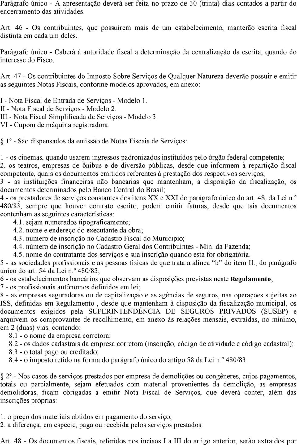 Parágrafo único - Caberá à autoridade fiscal a determinação da centralização da escrita, quando do interesse do Fisco. Art.