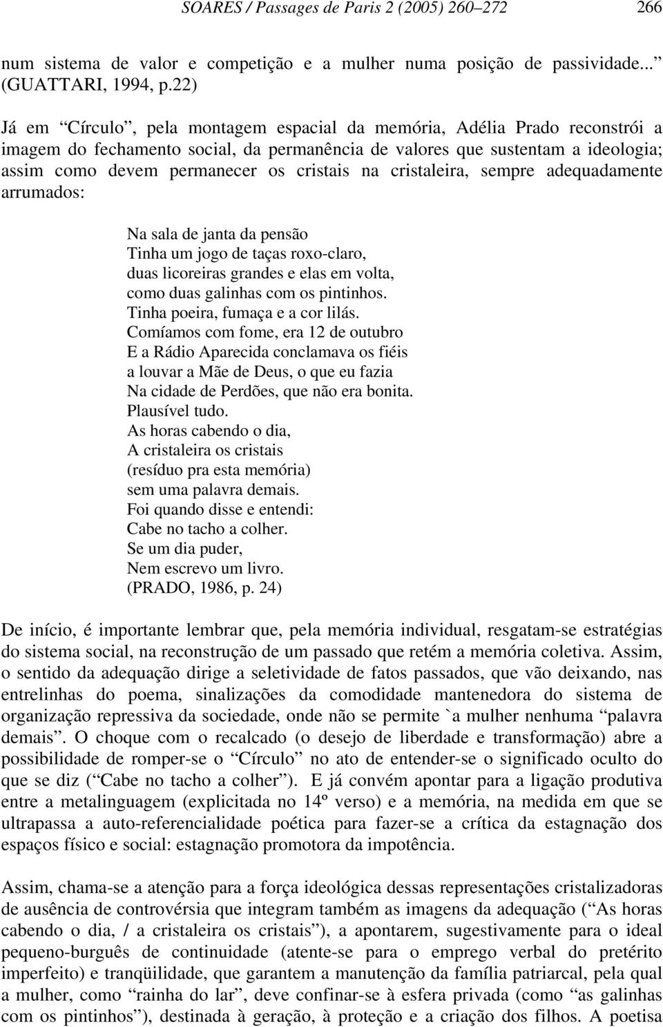 cristais na cristaleira, sempre adequadamente arrumados: Na sala de janta da pensão Tinha um jogo de taças roxo-claro, duas licoreiras grandes e elas em volta, como duas galinhas com os pintinhos.