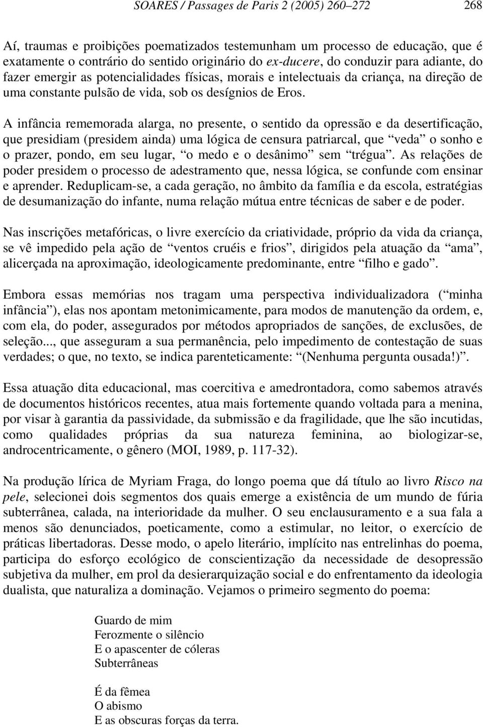 A infância rememorada alarga, no presente, o sentido da opressão e da desertificação, que presidiam (presidem ainda) uma lógica de censura patriarcal, que veda o sonho e o prazer, pondo, em seu