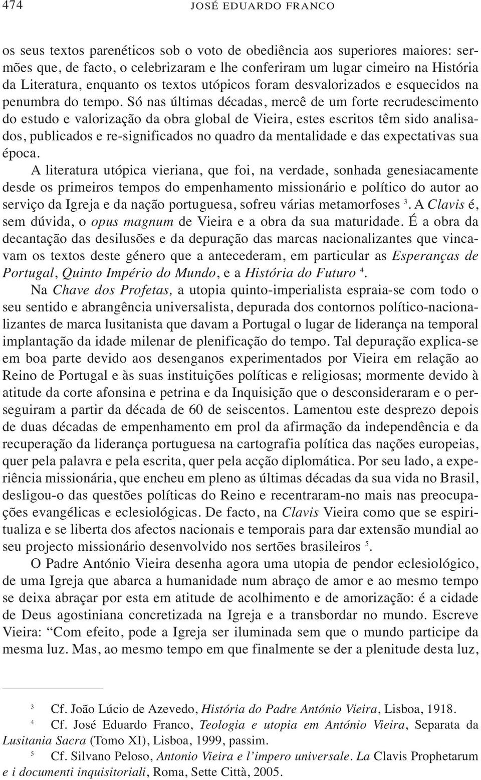 Só nas últimas décadas, mercê de um forte recrudescimento do estudo e valorização da obra global de Vieira, estes escritos têm sido analisados, publicados e re-significados no quadro da mentalidade e