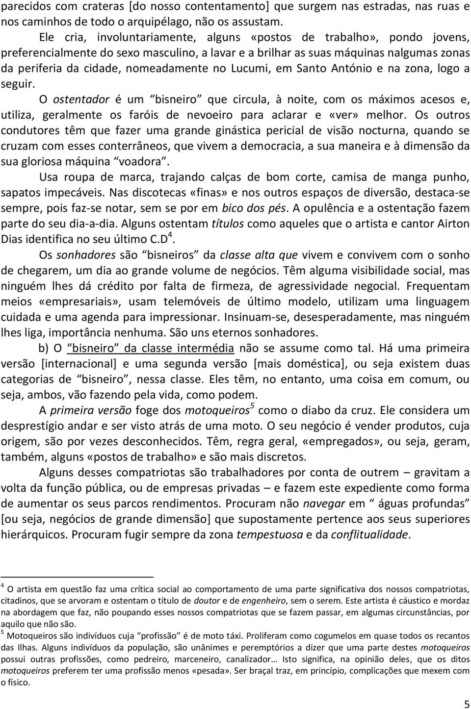 no Lucumi, em Santo António e na zona, logo a seguir. O ostentador é um bisneiro que circula, à noite, com os máximos acesos e, utiliza, geralmente os faróis de nevoeiro para aclarar e «ver» melhor.