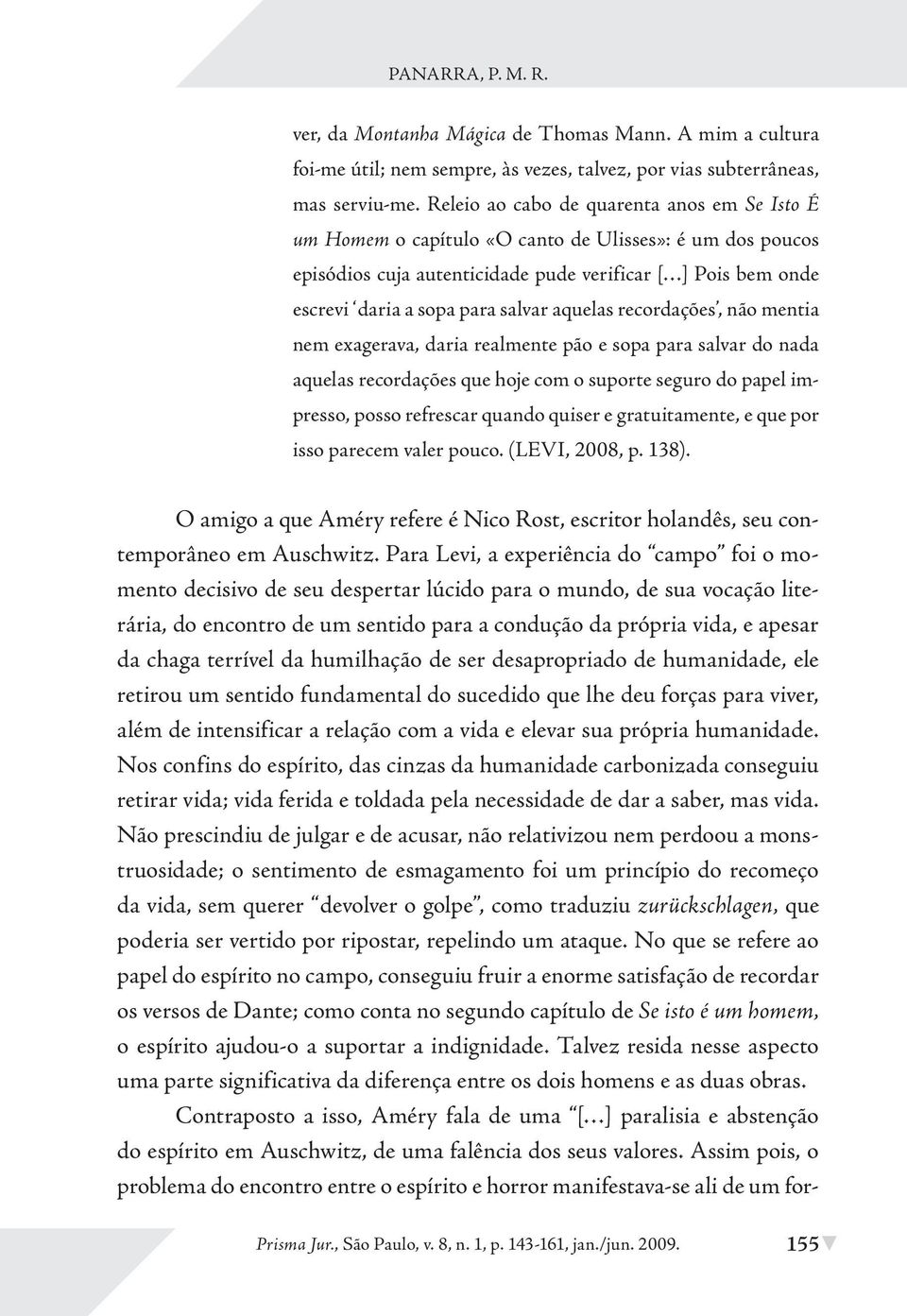 aquelas recordações, não mentia nem exagerava, daria realmente pão e sopa para salvar do nada aquelas recordações que hoje com o suporte seguro do papel impresso, posso refrescar quando quiser e