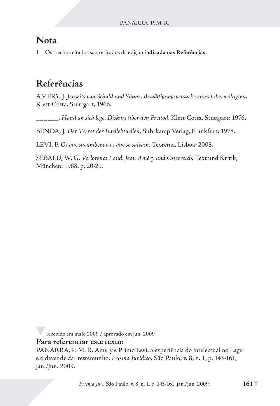 Suhrkamp Verlag, Frankfurt: 1978. LEVI, P. Os que sucumbem e os que se salvam. Teorema, Lisboa: 2008. SEBALD, W. G, Verlorenes Land. Jean Améry und Osterreich. Text und Kritik, München: 1988. p.