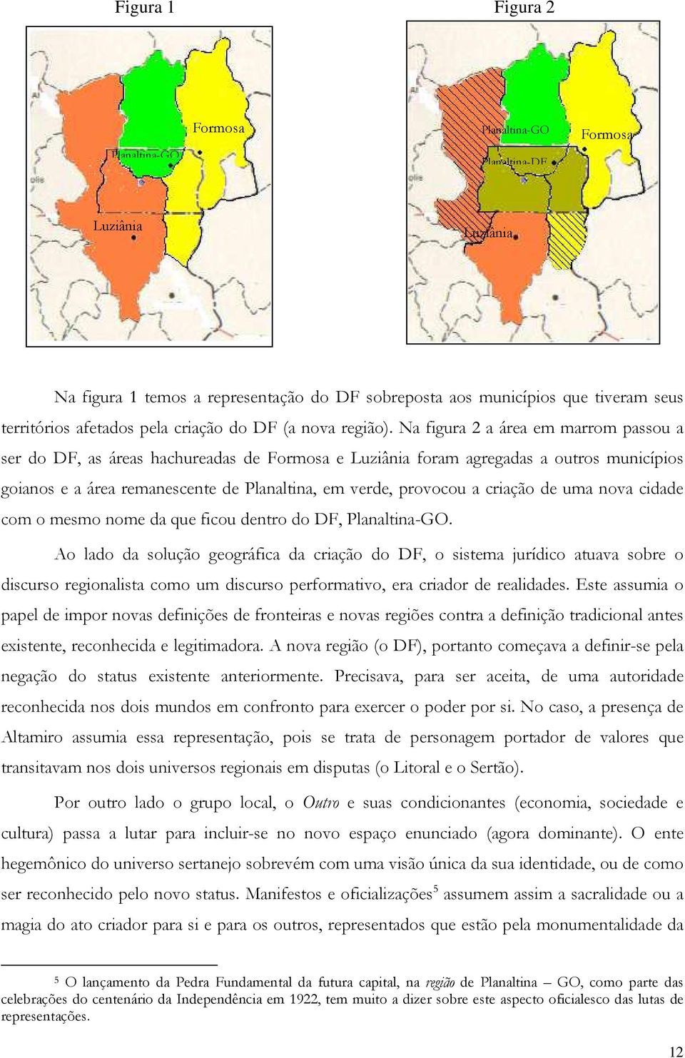 Na figura 2 a área em marrom passou a ser do DF, as áreas hachureadas de Formosa e Luziânia foram agregadas a outros municípios goianos e a área remanescente de Planaltina, em verde, provocou a