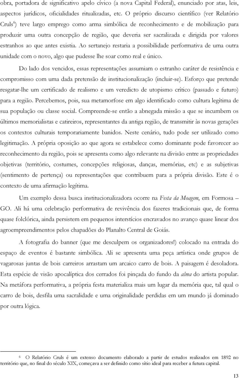 sacralizada e dirigida por valores estranhos ao que antes existia. Ao sertanejo restaria a possibilidade performativa de uma outra unidade com o novo, algo que pudesse lhe soar como real e único.