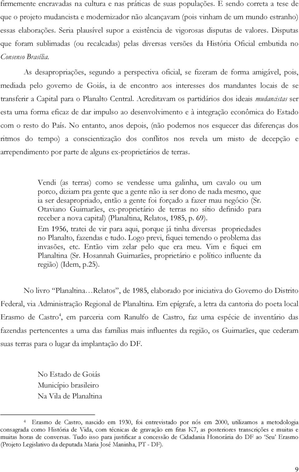 Seria plausível supor a existência de vigorosas disputas de valores. Disputas que foram sublimadas (ou recalcadas) pelas diversas versões da História Oficial embutida no Consenso Brasília.
