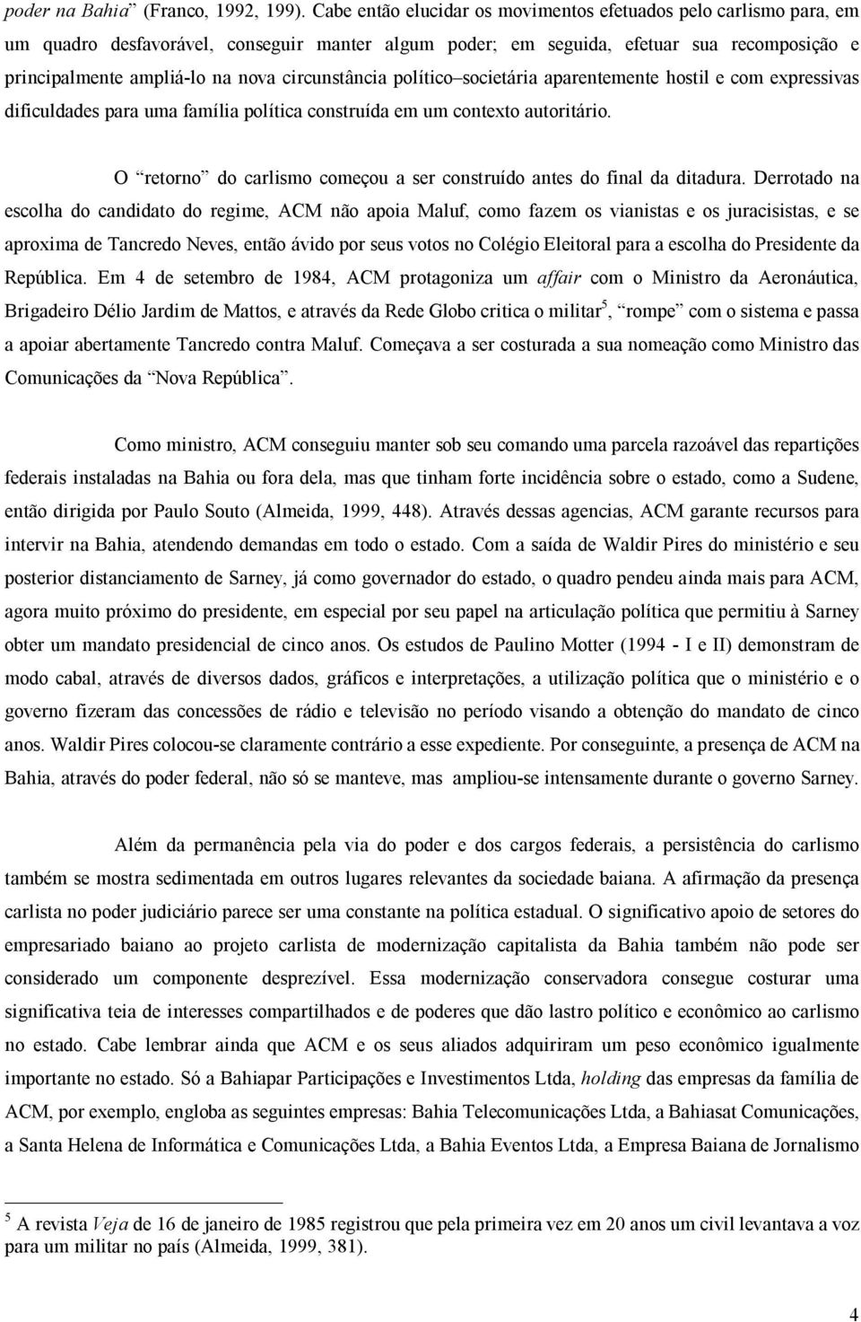 circunstância político societária aparentemente hostil e com expressivas dificuldades para uma família política construída em um contexto autoritário.