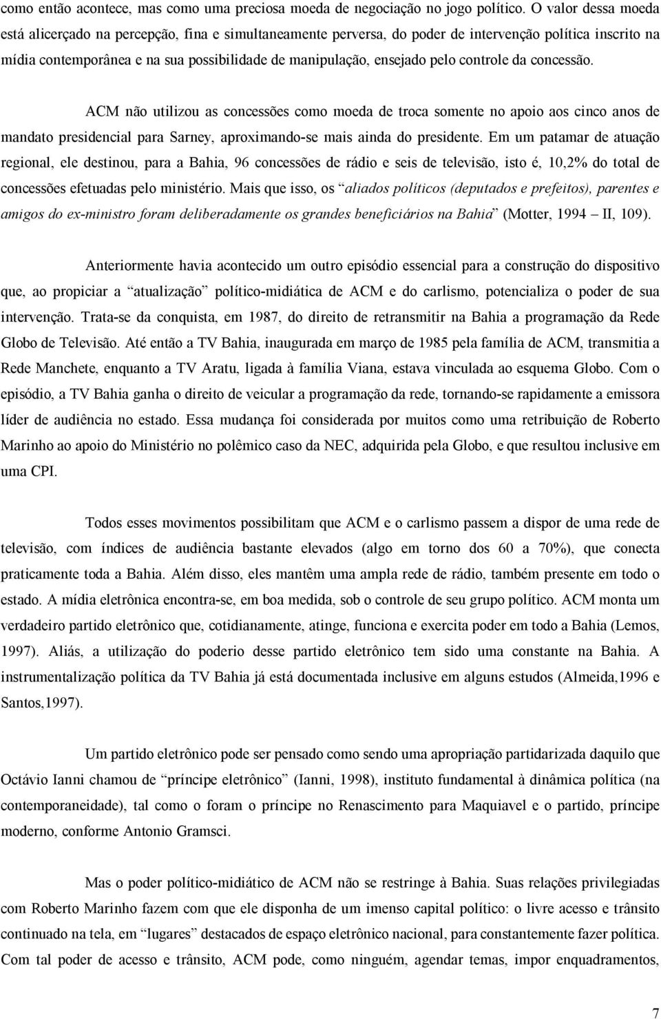 pelo controle da concessão. ACM não utilizou as concessões como moeda de troca somente no apoio aos cinco anos de mandato presidencial para Sarney, aproximando-se mais ainda do presidente.