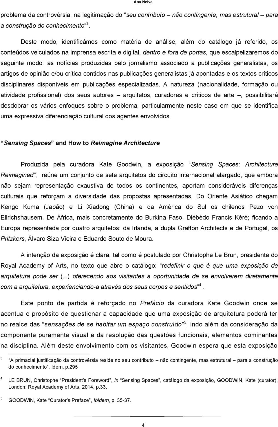 as notícias produzidas pelo jornalismo associado a publicações generalistas, os artigos de opinião e/ou crítica contidos nas publicações generalistas já apontadas e os textos críticos disciplinares