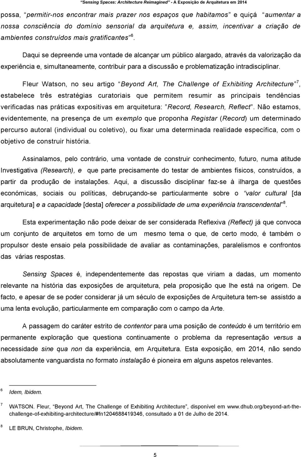 Daqui se depreende uma vontade de alcançar um público alargado, através da valorização da experiência e, simultaneamente, contribuir para a discussão e problematização intradisciplinar.