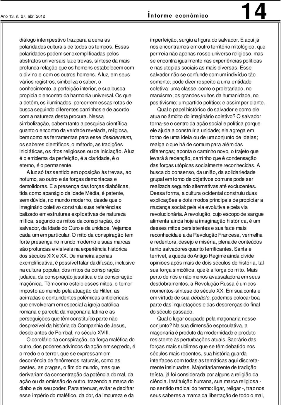 A luz, em seus vários registros, simboliza o saber, o conhecimento, a perfeição interior, e sua busca propicia o encontro da harmonia universal.