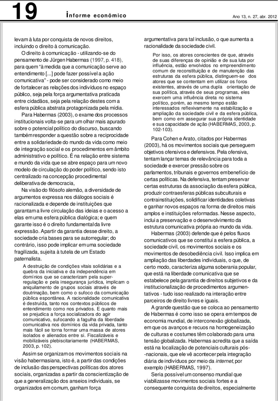 ..] pode fazer possível a ação comunicativa - pode ser considerado como meio de fortalecer as relações dos indivíduos no espaço público, seja pela força argumentativa praticada entre cidadãos, seja