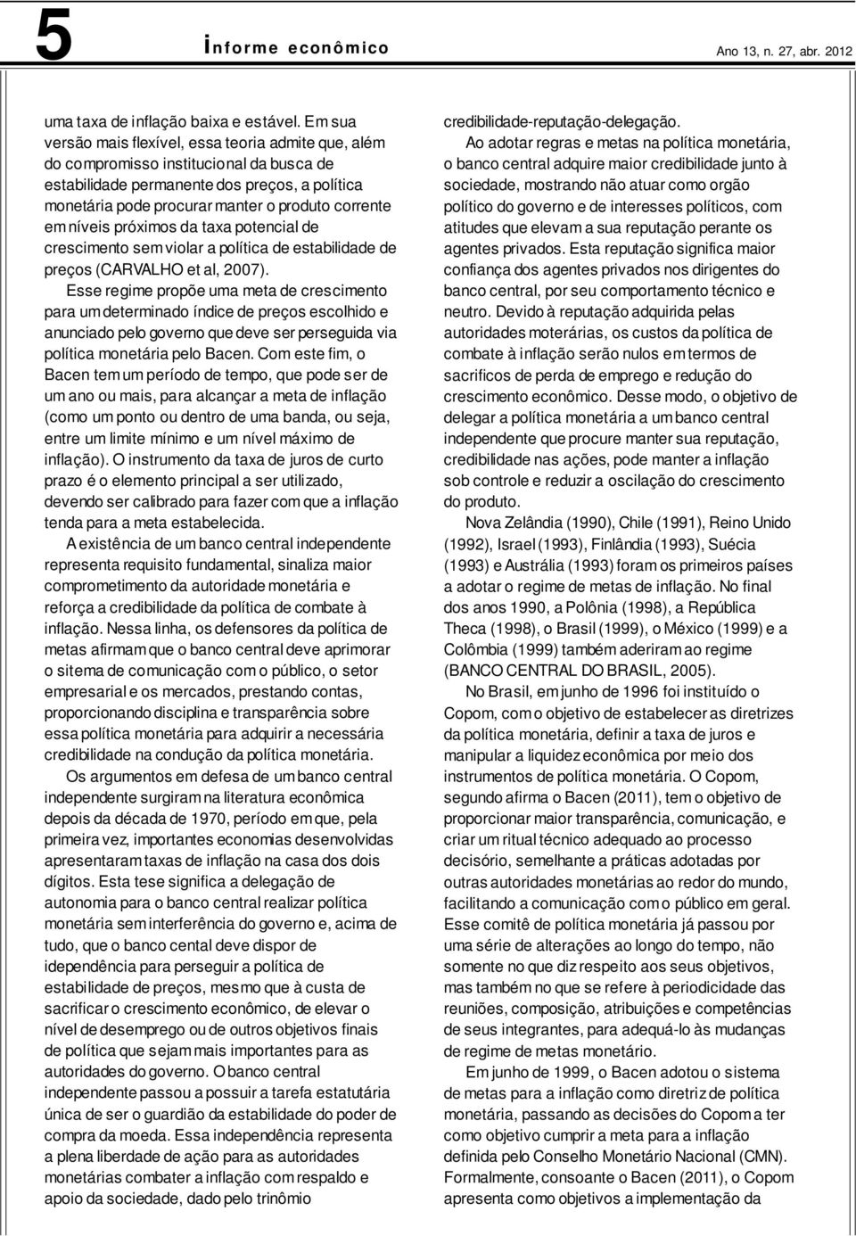 níveis próximos da taxa potencial de crescimento sem violar a política de estabilidade de preços (CARVALHO et al, 2007).