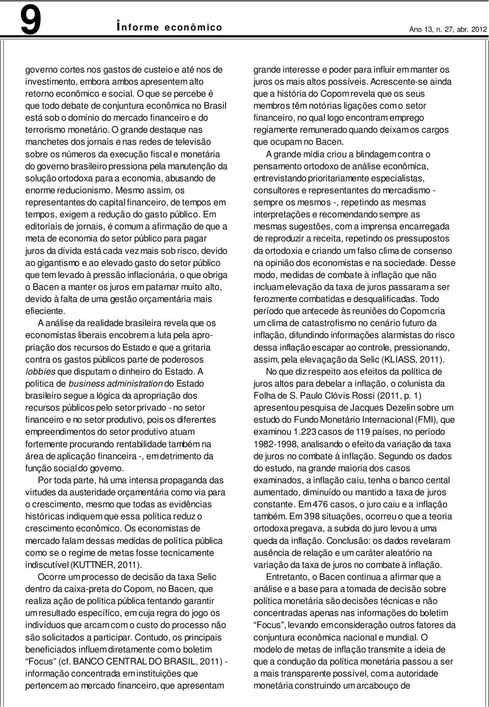 O grande destaque nas manchetes dos jornais e nas redes de televisão sobre os números da execução fiscal e monetária do governo brasileiro pressiona pela manutenção da solução ortodoxa para a