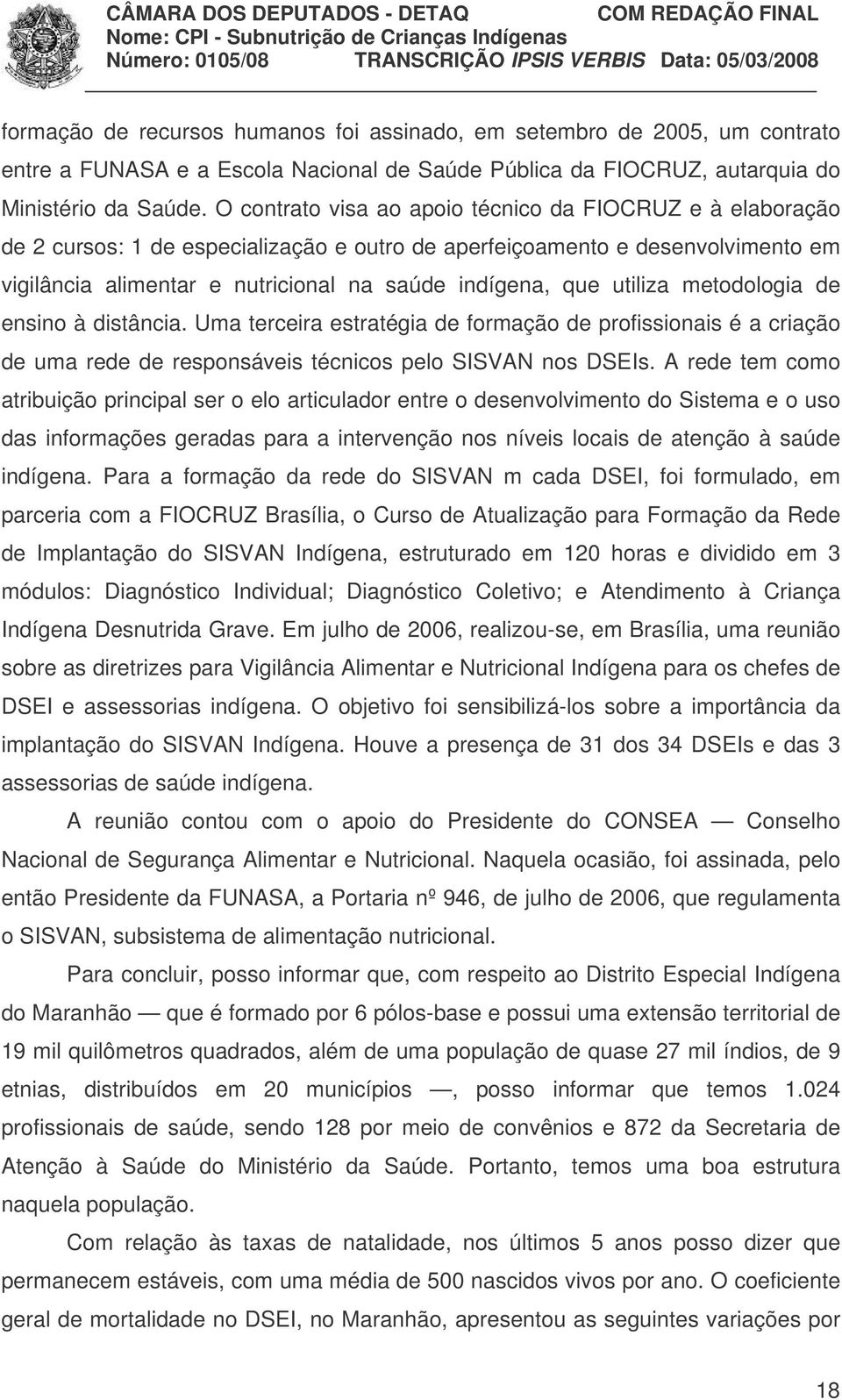 utiliza metodologia de ensino à distância. Uma terceira estratégia de formação de profissionais é a criação de uma rede de responsáveis técnicos pelo SISVAN nos DSEIs.