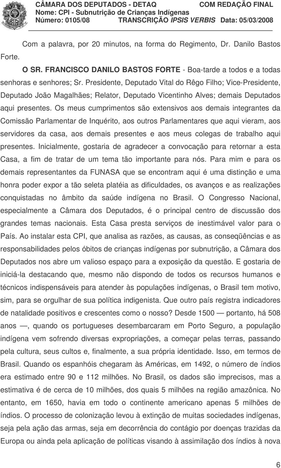 Os meus cumprimentos são extensivos aos demais integrantes da Comissão Parlamentar de Inquérito, aos outros Parlamentares que aqui vieram, aos servidores da casa, aos demais presentes e aos meus