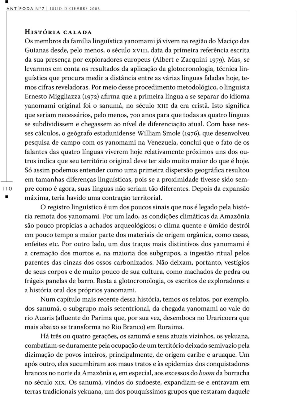 Mas, se levarmos em conta os resultados da aplicação da glotocronologia, técnica linguística que procura medir a distância entre as várias línguas faladas hoje, temos cifras reveladoras.