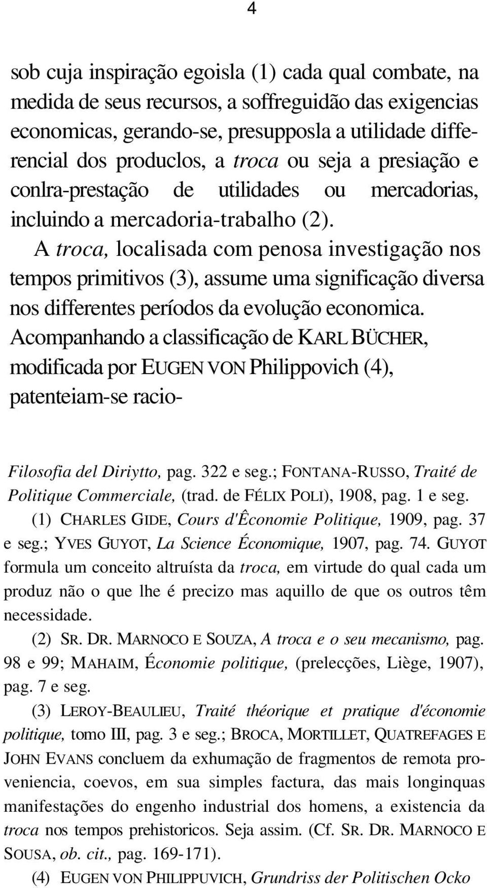 A troca, localisada com penosa investigação nos tempos primitivos (3), assume uma significação diversa nos differentes períodos da evolução economica.