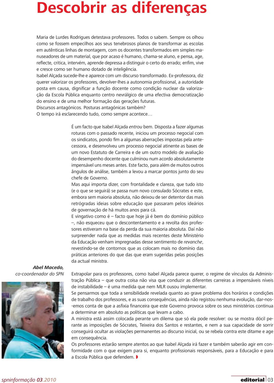 que por acaso é humano, chama-se aluno, e pensa, age, reflecte, critica, intervém, aprende depressa a distinguir o certo do errado; enfim, vive e cresce como ser humano dotado de inteligência.