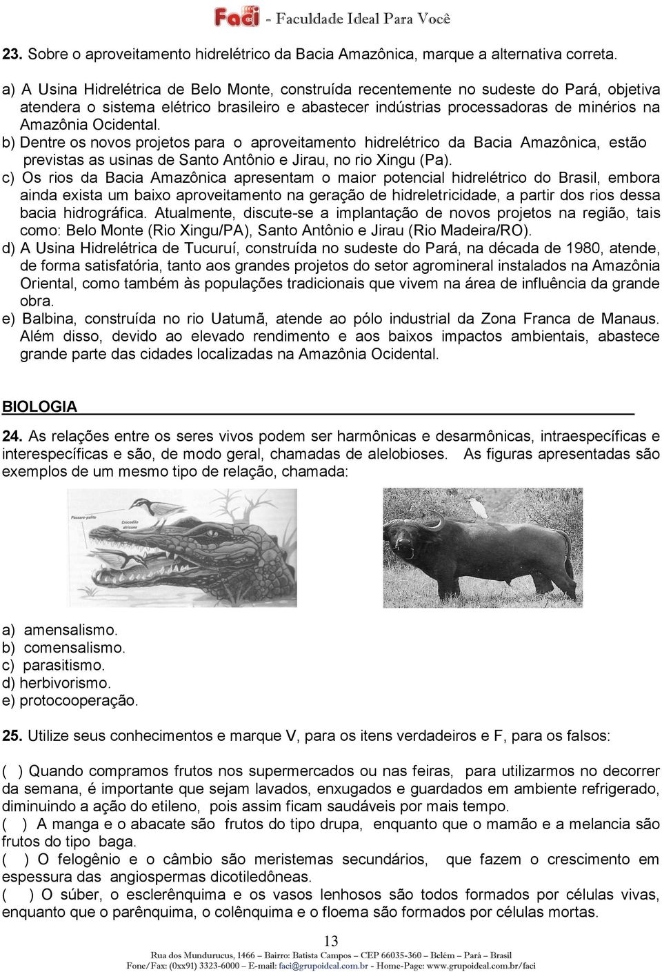 Ocidental. b) Dentre os novos projetos para o aproveitamento hidrelétrico da Bacia Amazônica, estão previstas as usinas de Santo Antônio e Jirau, no rio Xingu (Pa).